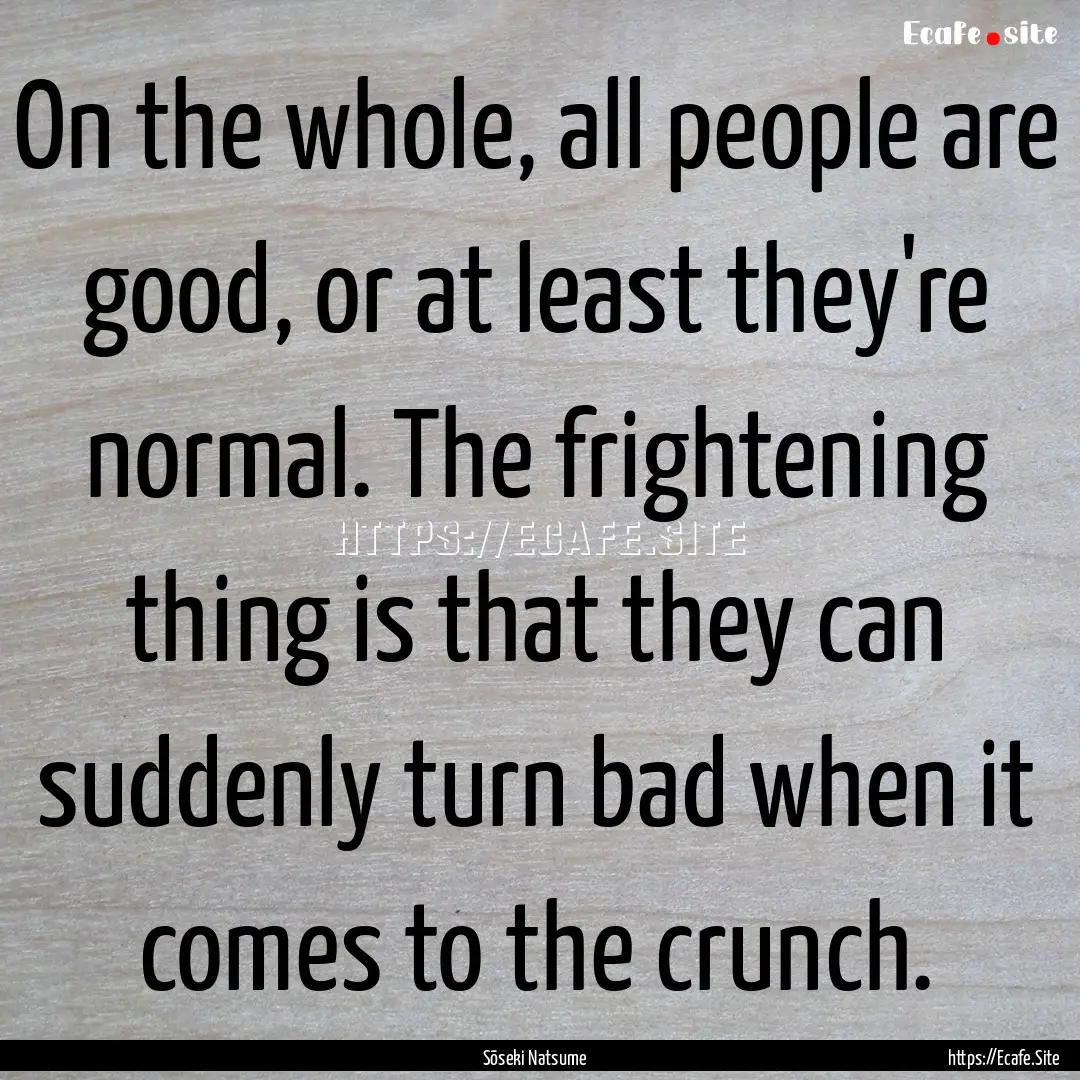 On the whole, all people are good, or at.... : Quote by Sōseki Natsume