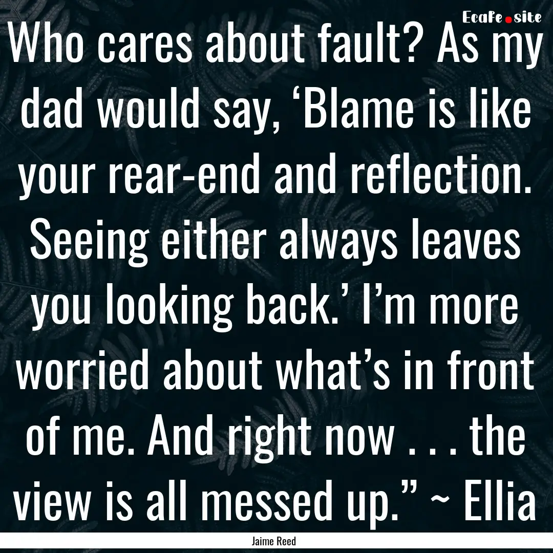 Who cares about fault? As my dad would say,.... : Quote by Jaime Reed