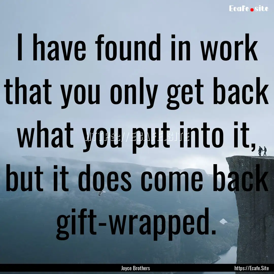 I have found in work that you only get back.... : Quote by Joyce Brothers