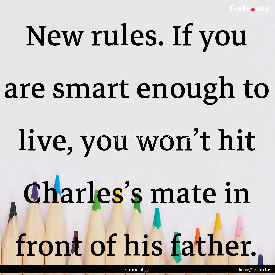 New rules. If you are smart enough to live,.... : Quote by Patricia Briggs