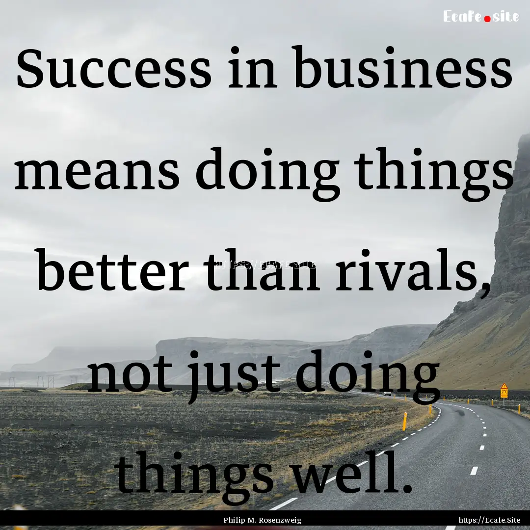 Success in business means doing things better.... : Quote by Philip M. Rosenzweig