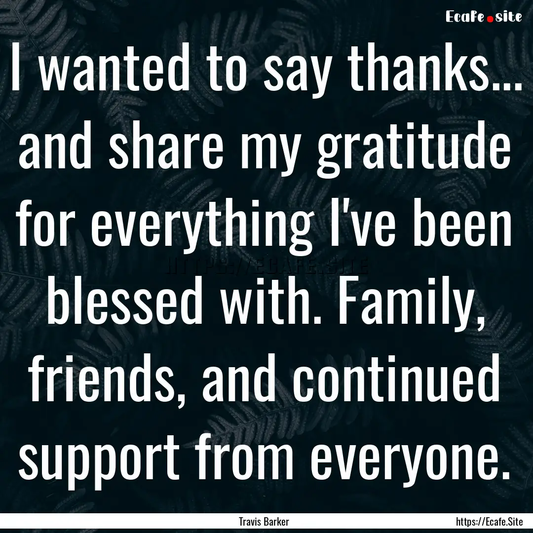 I wanted to say thanks... and share my gratitude.... : Quote by Travis Barker