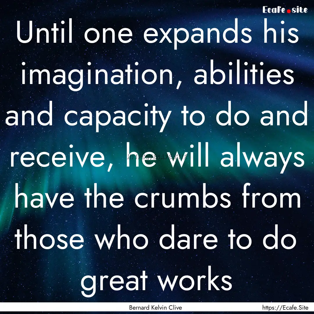 Until one expands his imagination, abilities.... : Quote by Bernard Kelvin Clive