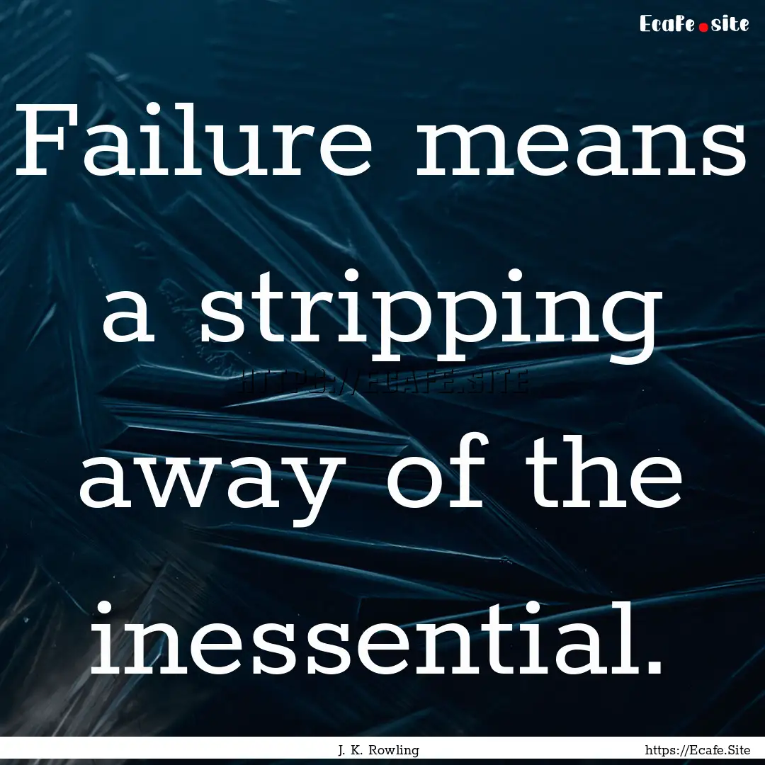 Failure means a stripping away of the inessential..... : Quote by J. K. Rowling