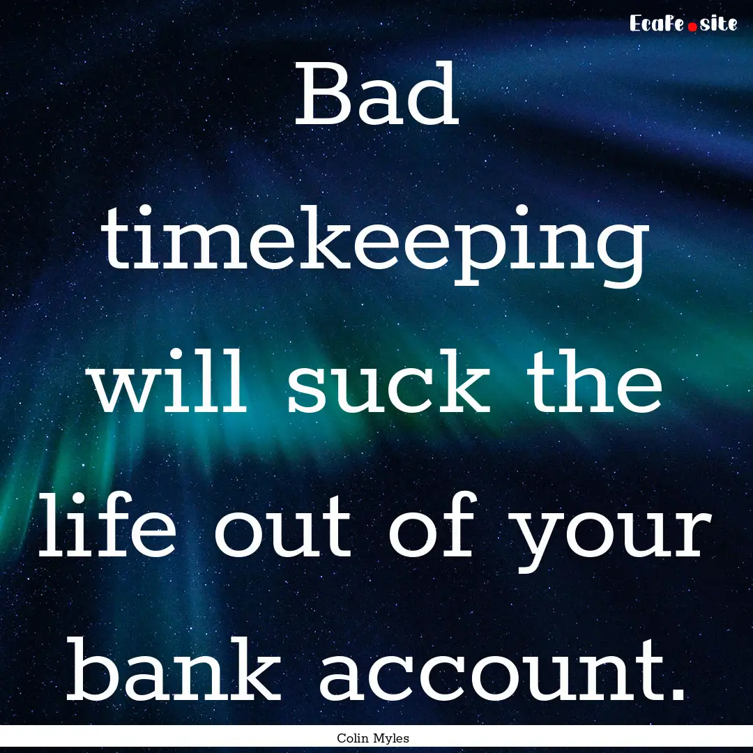 Bad timekeeping will suck the life out of.... : Quote by Colin Myles