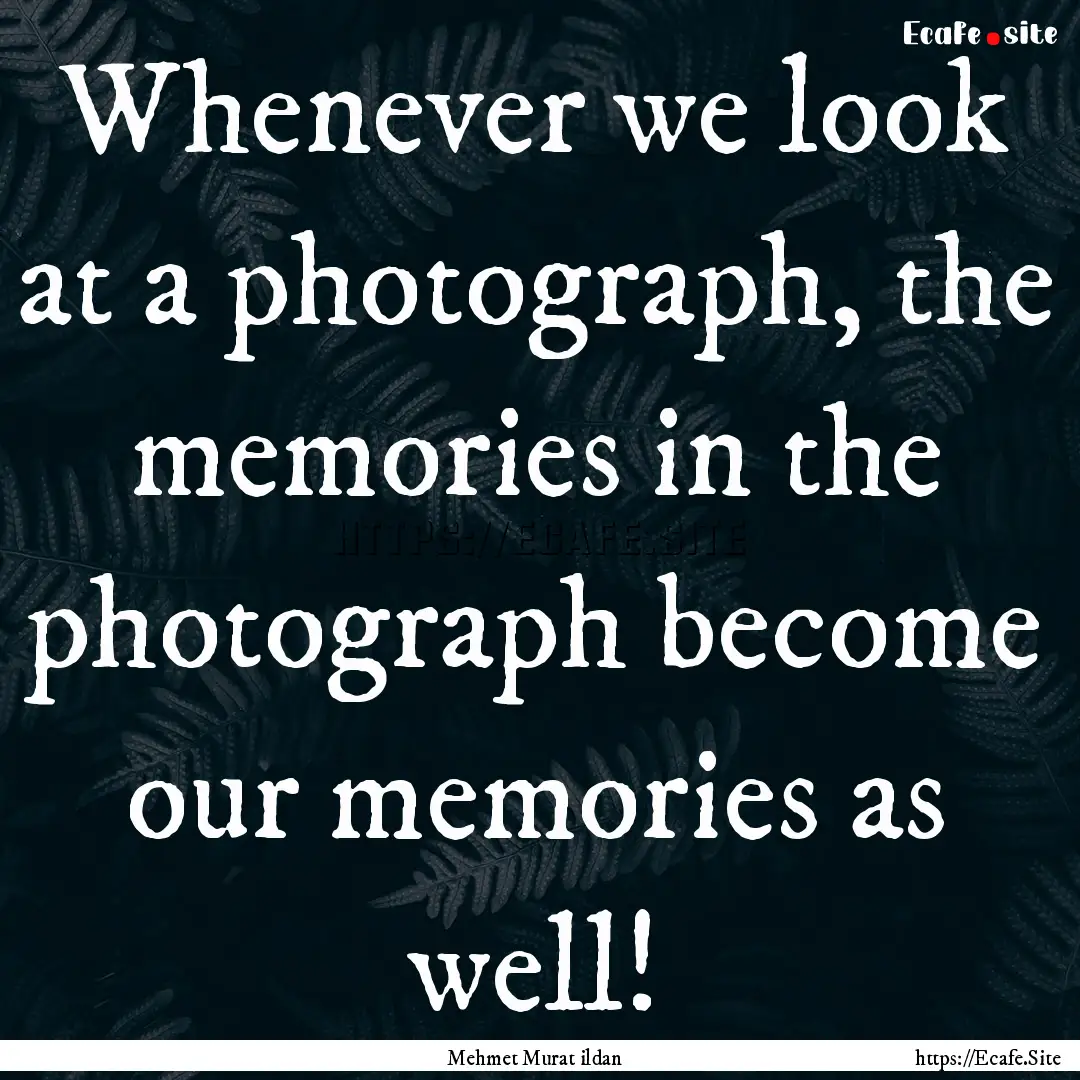 Whenever we look at a photograph, the memories.... : Quote by Mehmet Murat ildan