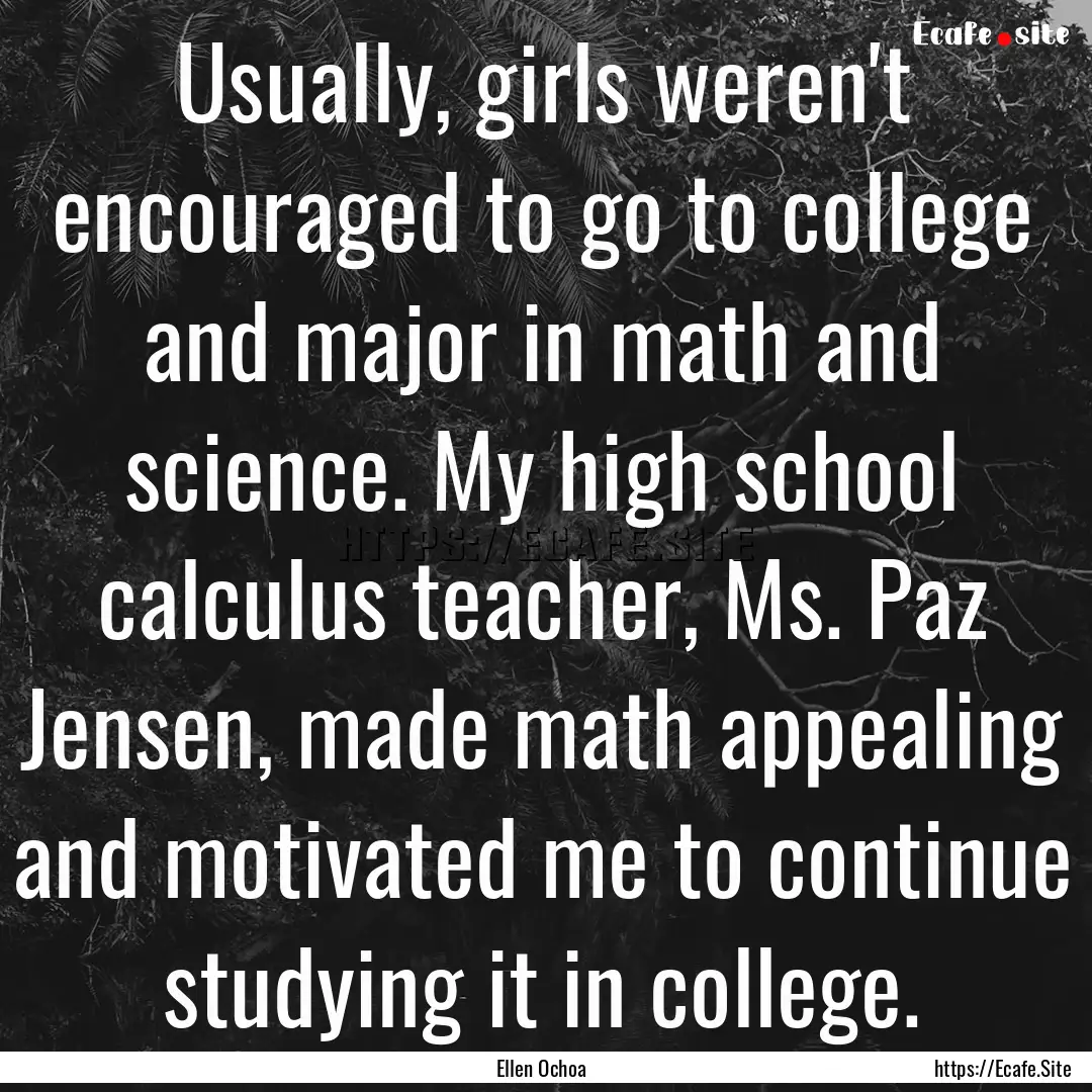 Usually, girls weren't encouraged to go to.... : Quote by Ellen Ochoa