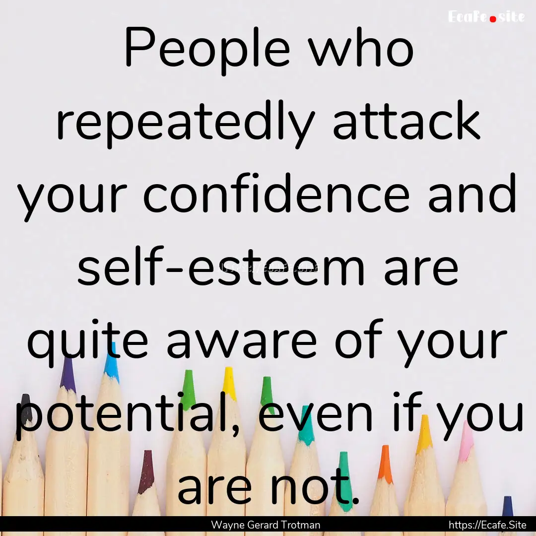 People who repeatedly attack your confidence.... : Quote by Wayne Gerard Trotman