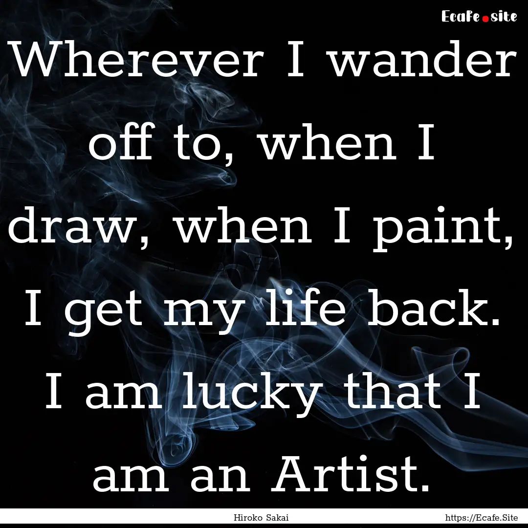 Wherever I wander off to, when I draw, when.... : Quote by Hiroko Sakai