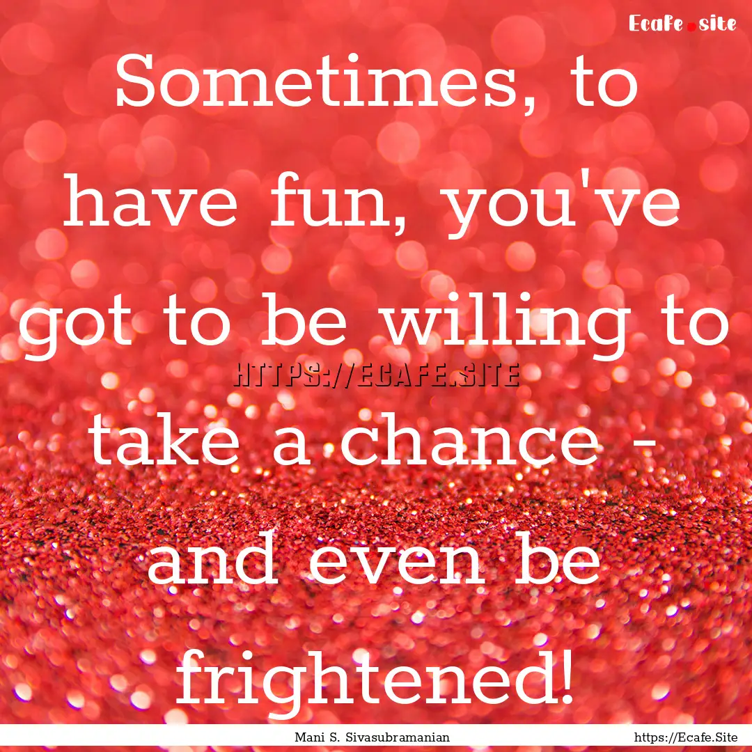 Sometimes, to have fun, you've got to be.... : Quote by Mani S. Sivasubramanian