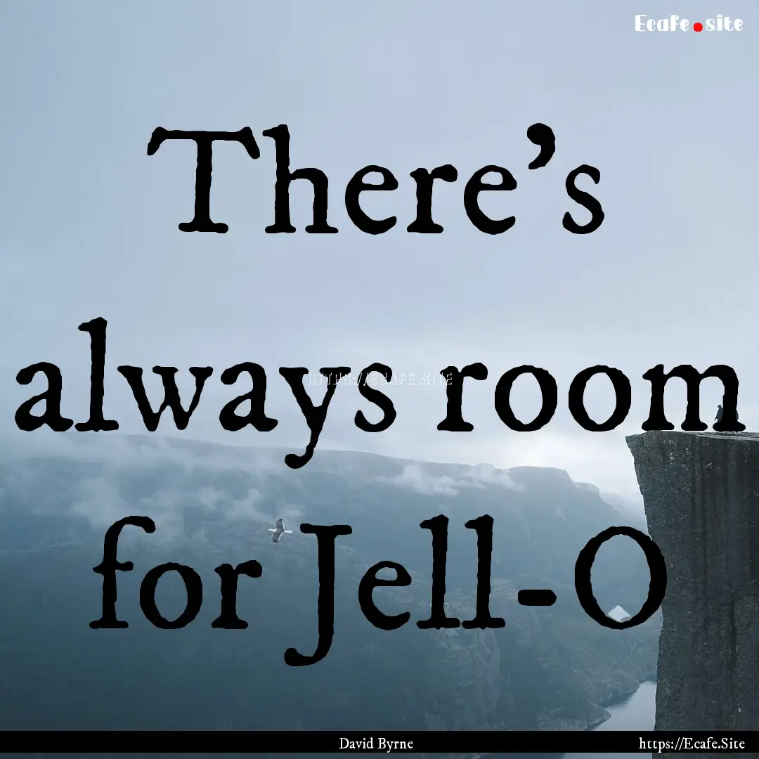 There's always room for Jell-O : Quote by David Byrne