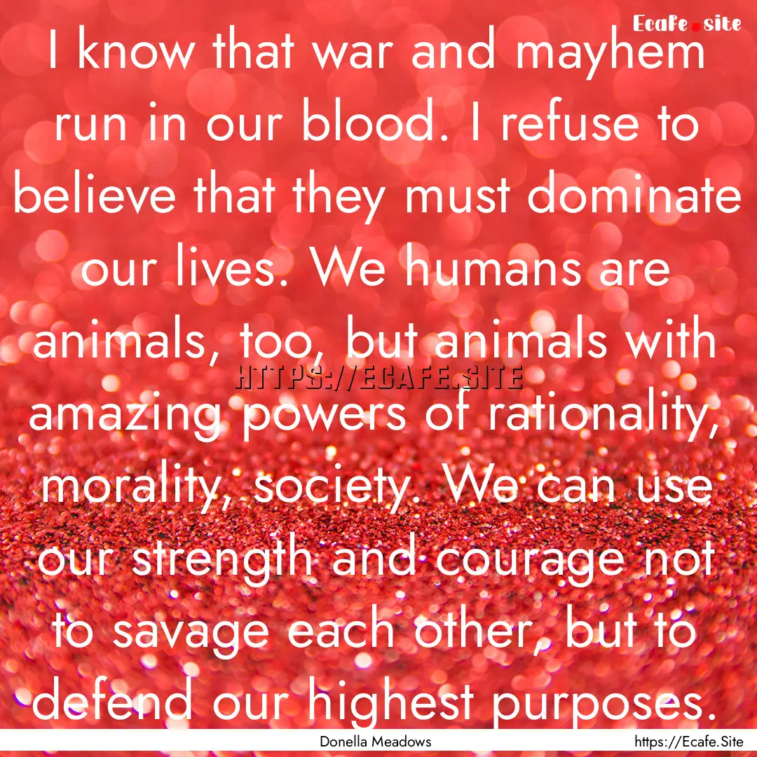 I know that war and mayhem run in our blood..... : Quote by Donella Meadows