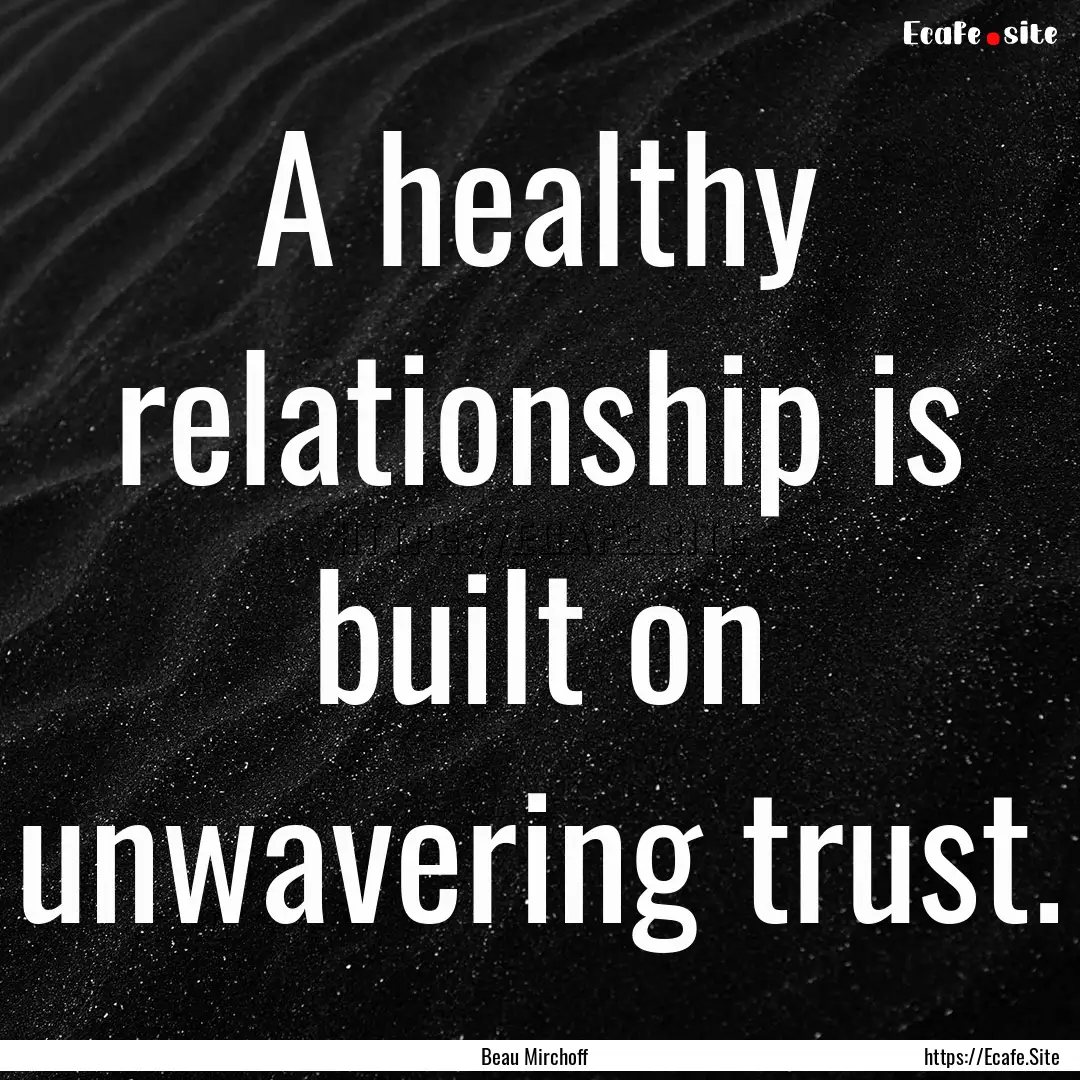 A healthy relationship is built on unwavering.... : Quote by Beau Mirchoff