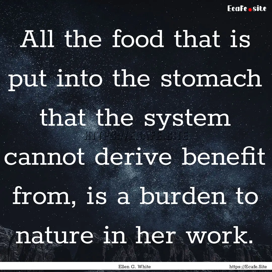 All the food that is put into the stomach.... : Quote by Ellen G. White