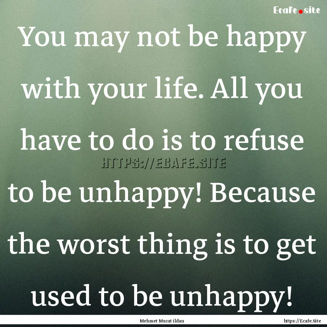 You may not be happy with your life. All.... : Quote by Mehmet Murat ildan