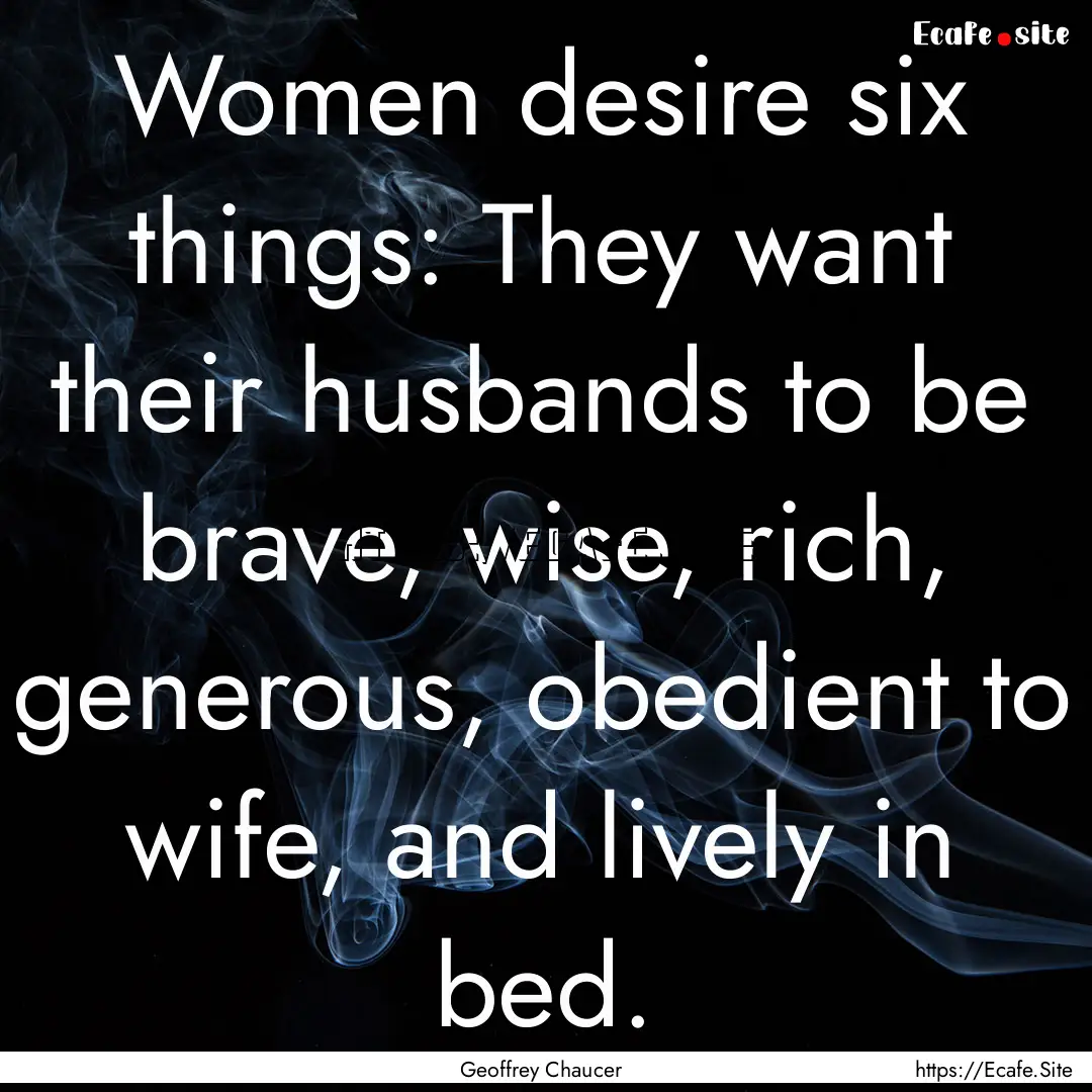 Women desire six things: They want their.... : Quote by Geoffrey Chaucer