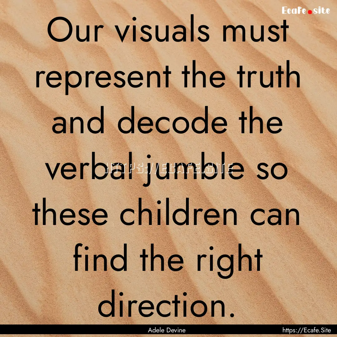 Our visuals must represent the truth and.... : Quote by Adele Devine