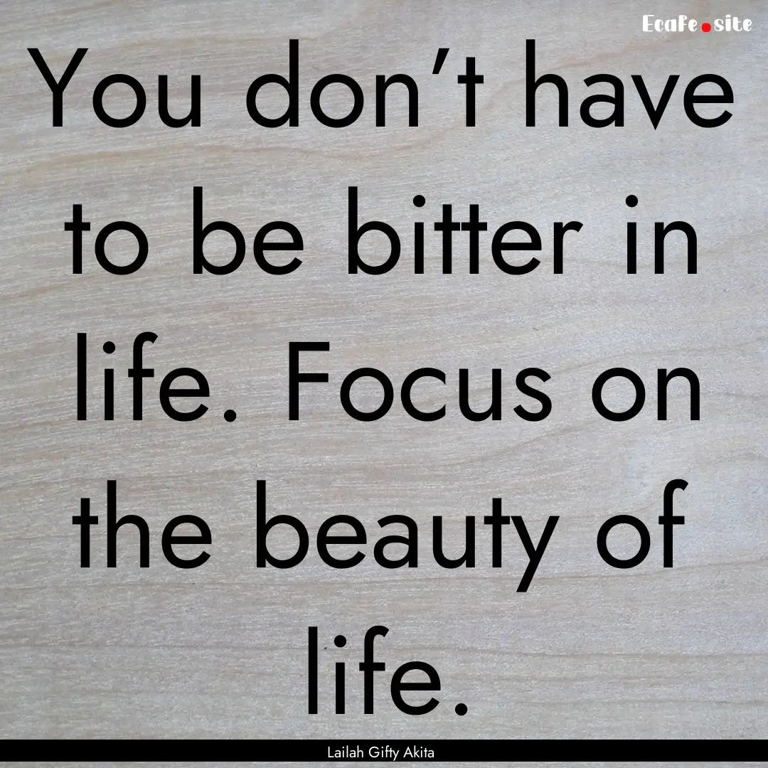 You don’t have to be bitter in life. Focus.... : Quote by Lailah Gifty Akita