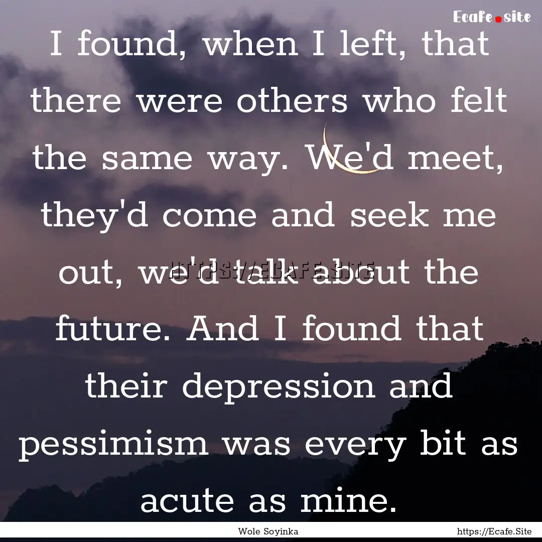 I found, when I left, that there were others.... : Quote by Wole Soyinka