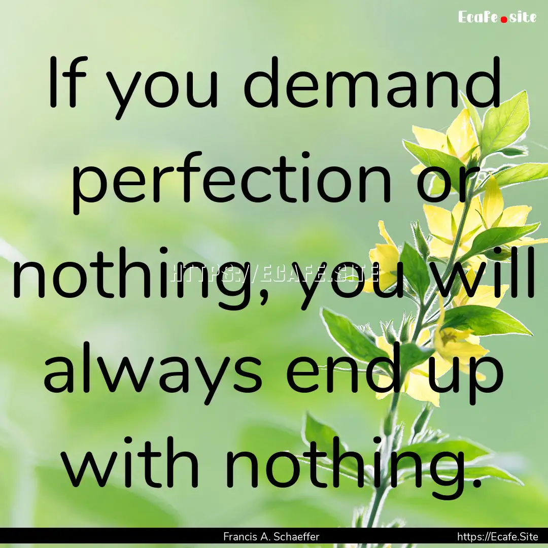 If you demand perfection or nothing, you.... : Quote by Francis A. Schaeffer