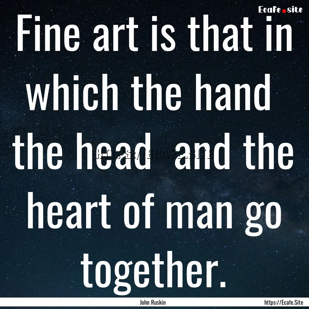 Fine art is that in which the hand the head.... : Quote by John Ruskin