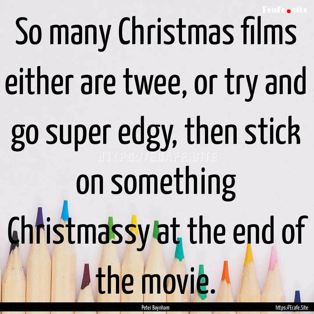 So many Christmas films either are twee,.... : Quote by Peter Baynham