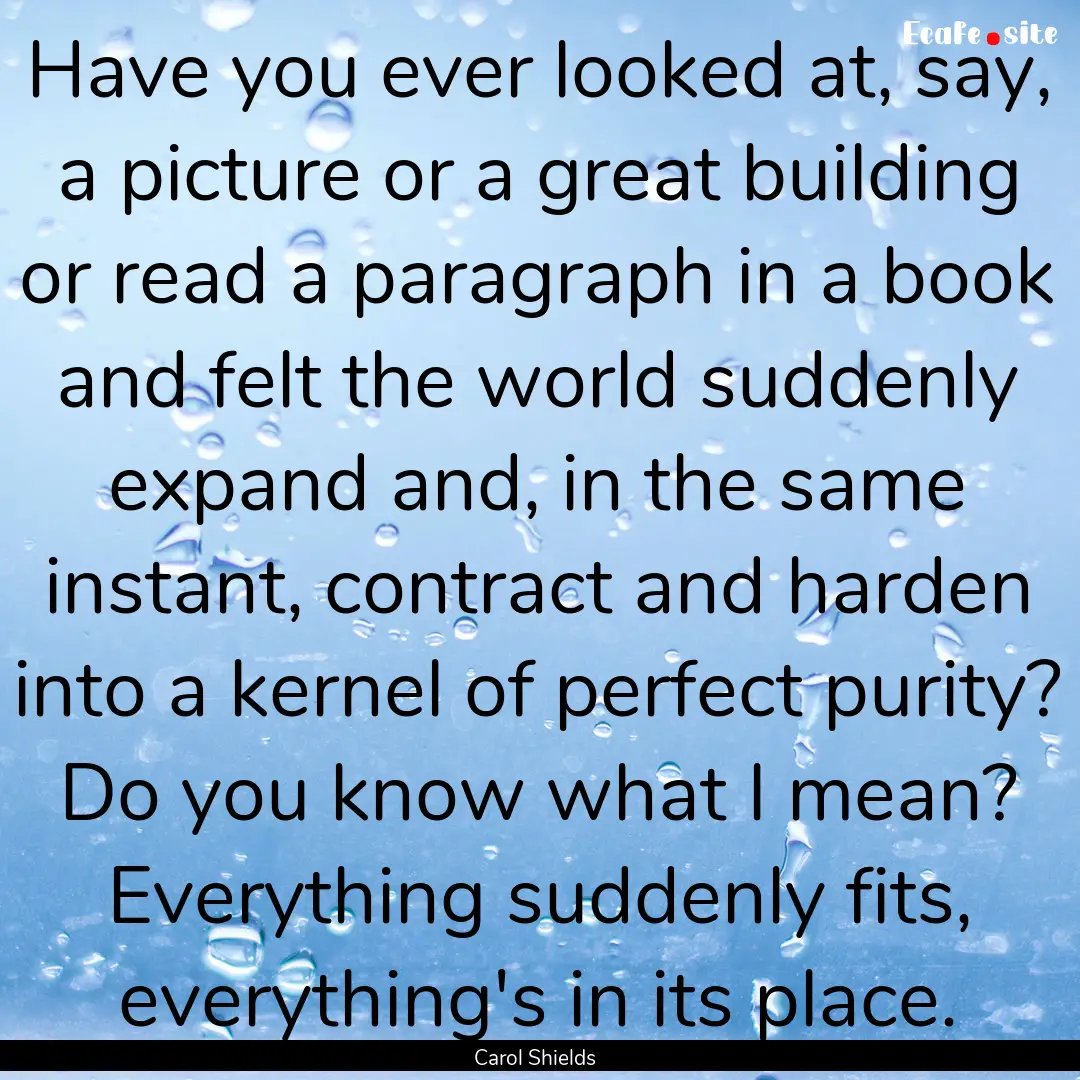 Have you ever looked at, say, a picture or.... : Quote by Carol Shields