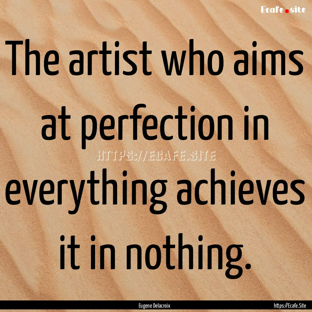 The artist who aims at perfection in everything.... : Quote by Eugene Delacroix