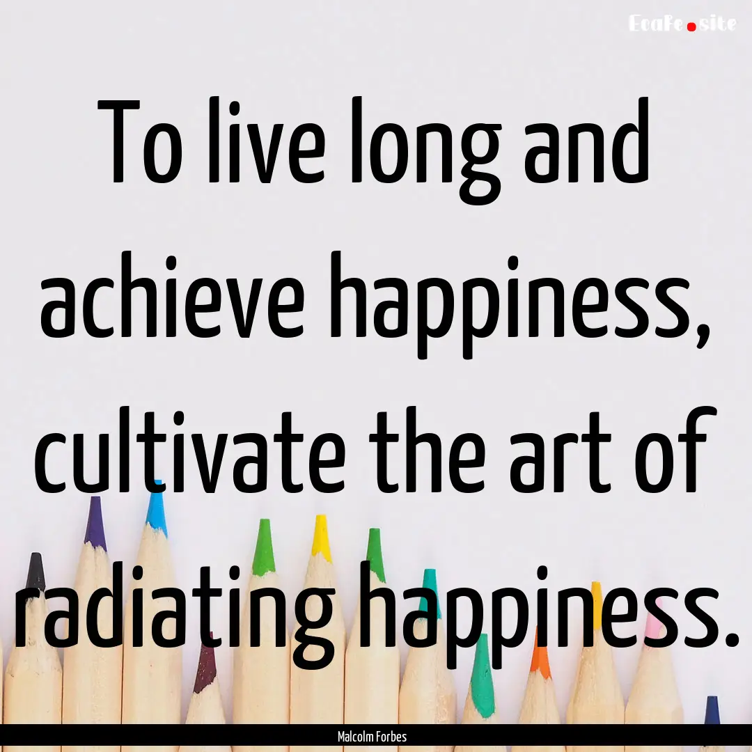 To live long and achieve happiness, cultivate.... : Quote by Malcolm Forbes