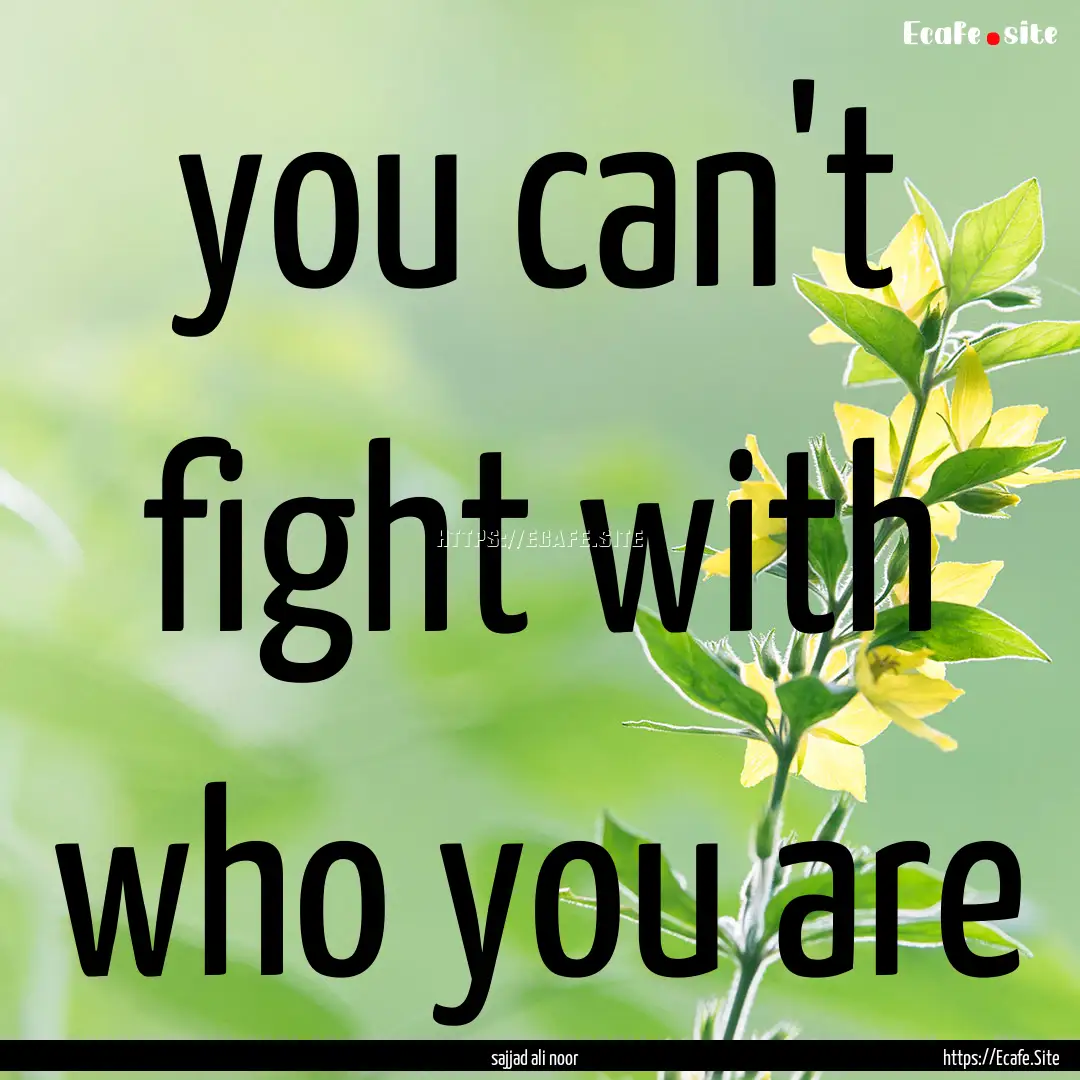 you can't fight with who you are : Quote by sajjad ali noor