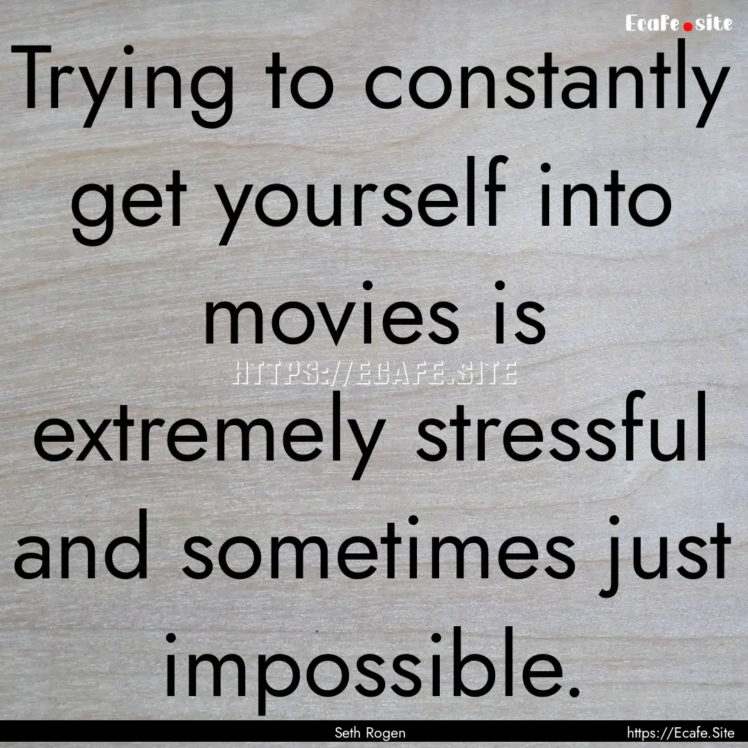 Trying to constantly get yourself into movies.... : Quote by Seth Rogen