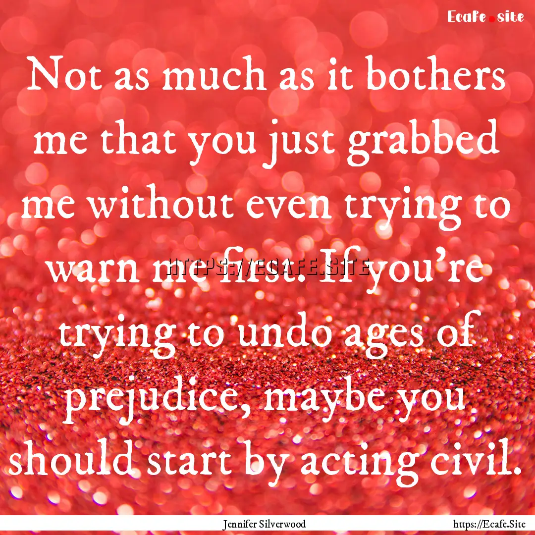 Not as much as it bothers me that you just.... : Quote by Jennifer Silverwood