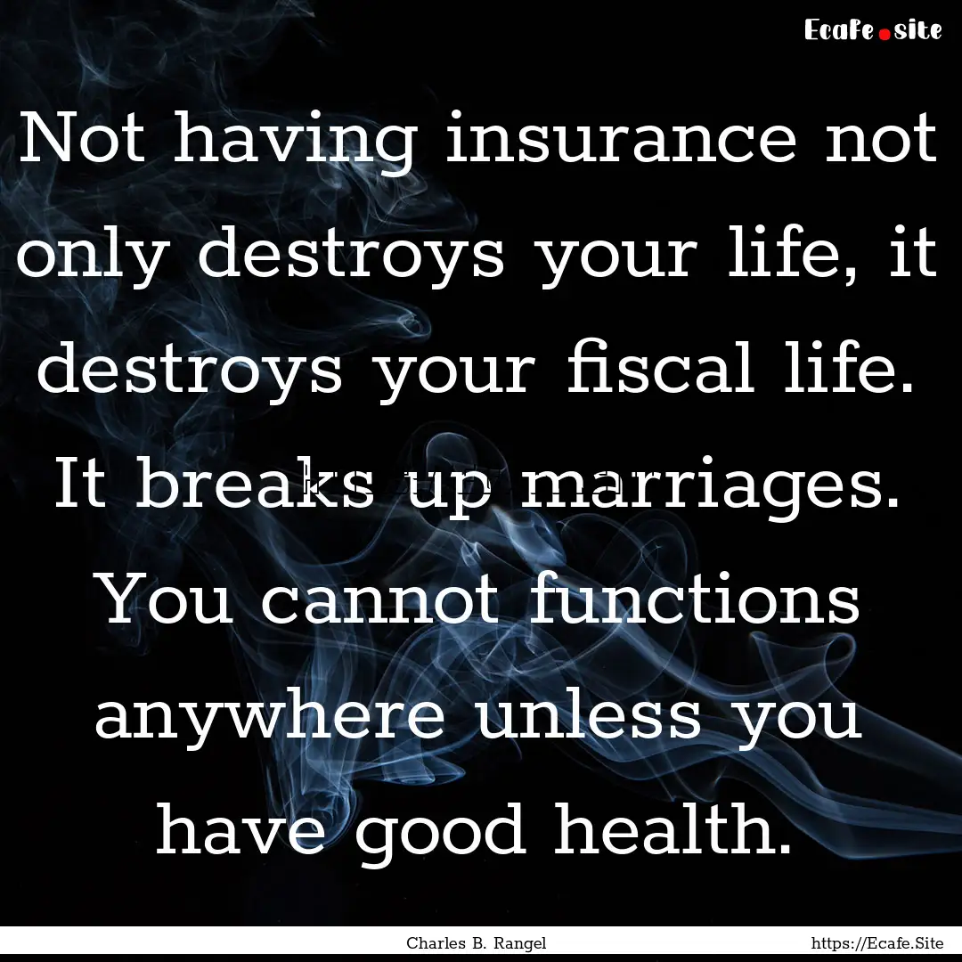 Not having insurance not only destroys your.... : Quote by Charles B. Rangel