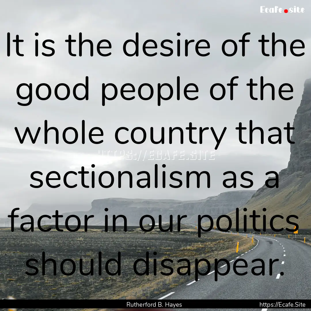 It is the desire of the good people of the.... : Quote by Rutherford B. Hayes