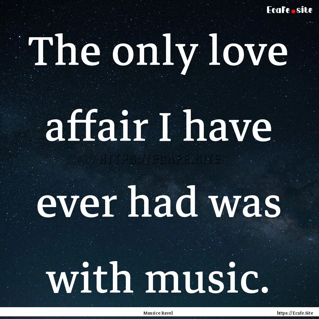 The only love affair I have ever had was.... : Quote by Maurice Ravel