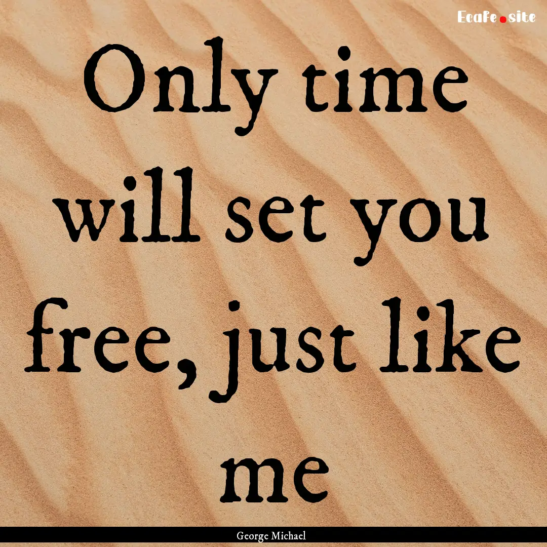 Only time will set you free, just like me.... : Quote by George Michael