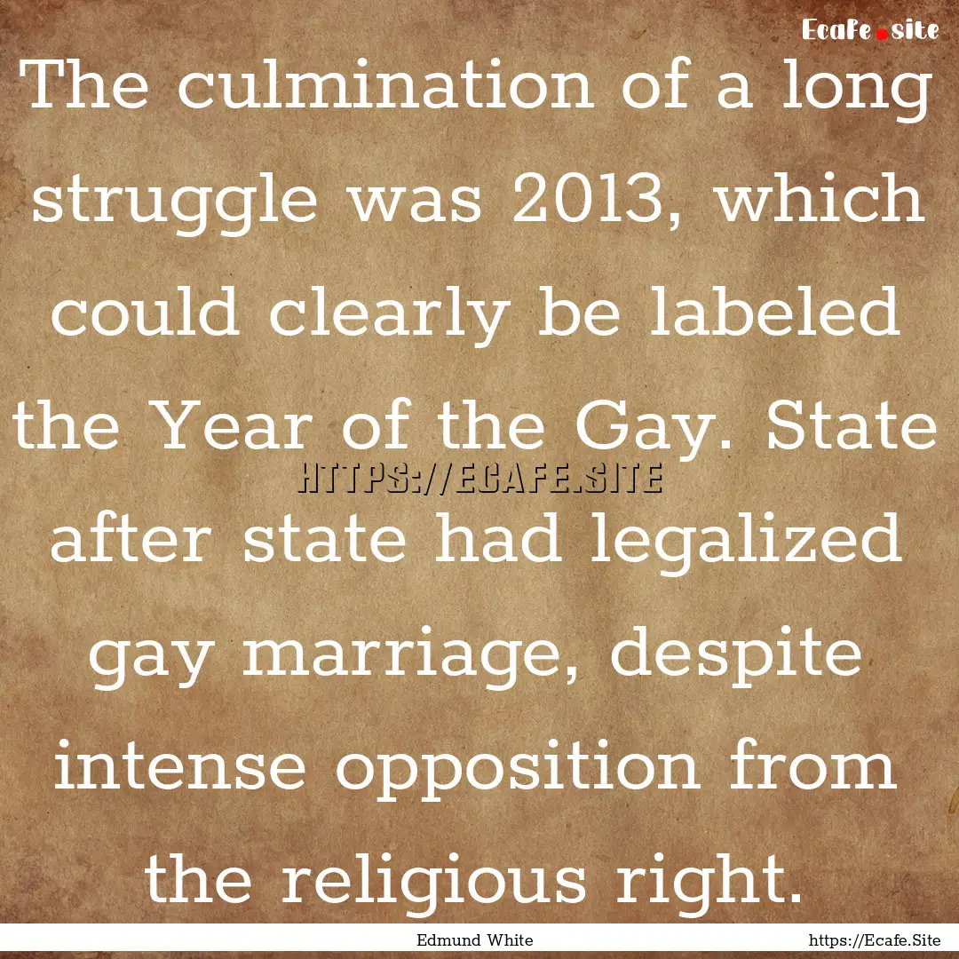 The culmination of a long struggle was 2013,.... : Quote by Edmund White