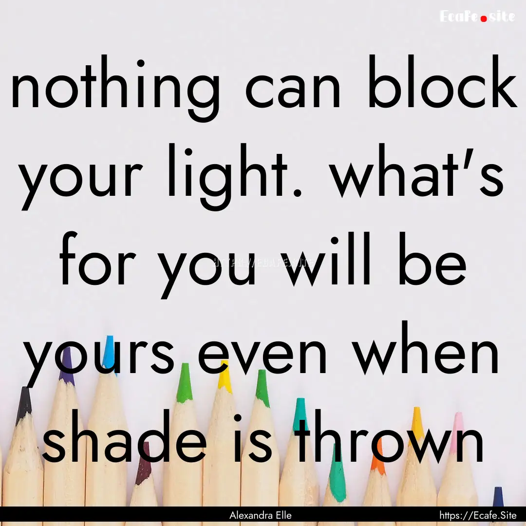 nothing can block your light. what's for.... : Quote by Alexandra Elle