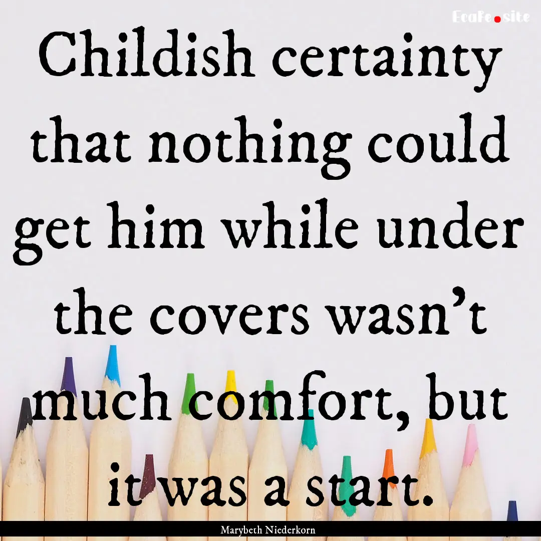 Childish certainty that nothing could get.... : Quote by Marybeth Niederkorn