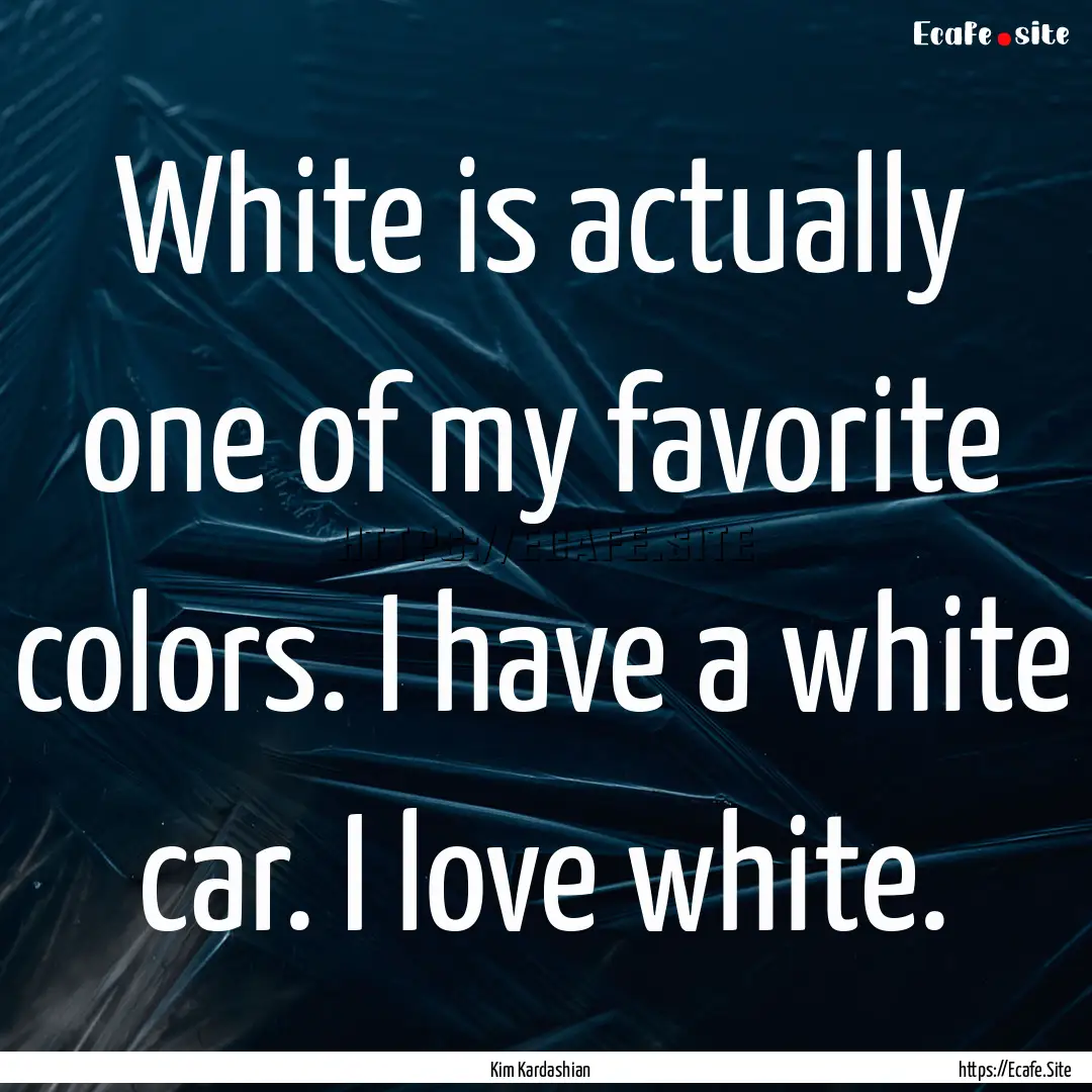 White is actually one of my favorite colors..... : Quote by Kim Kardashian