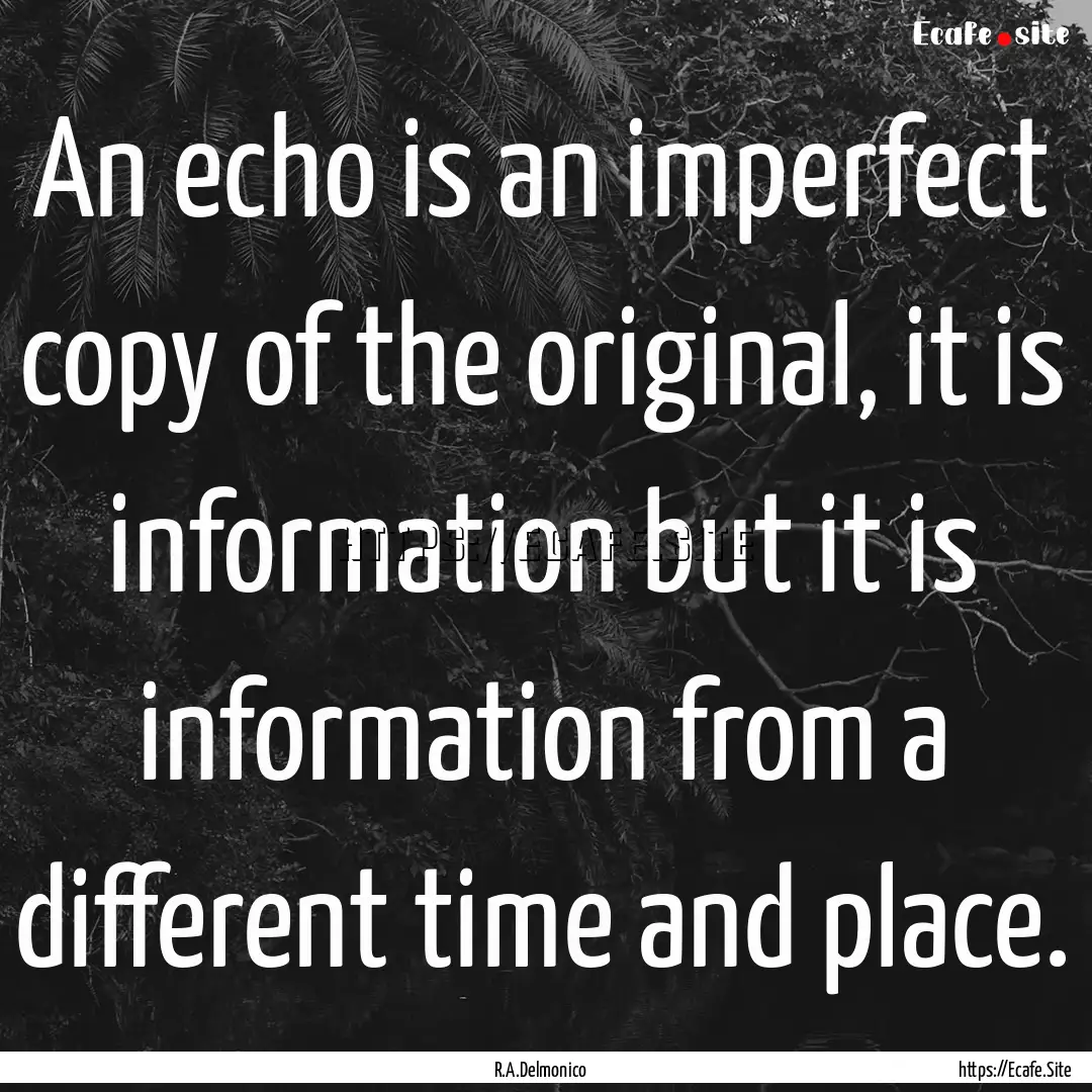 An echo is an imperfect copy of the original,.... : Quote by R.A.Delmonico