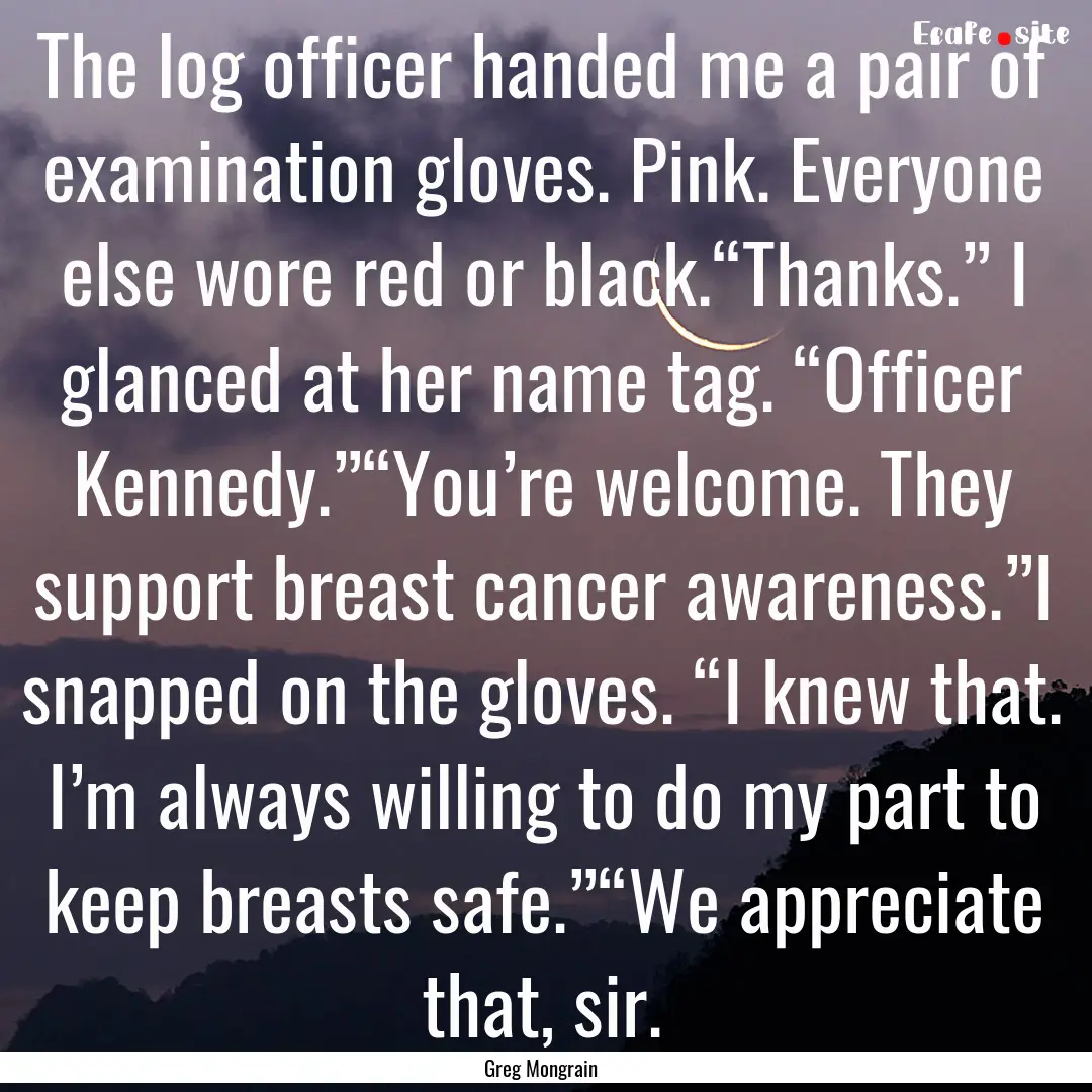 The log officer handed me a pair of examination.... : Quote by Greg Mongrain