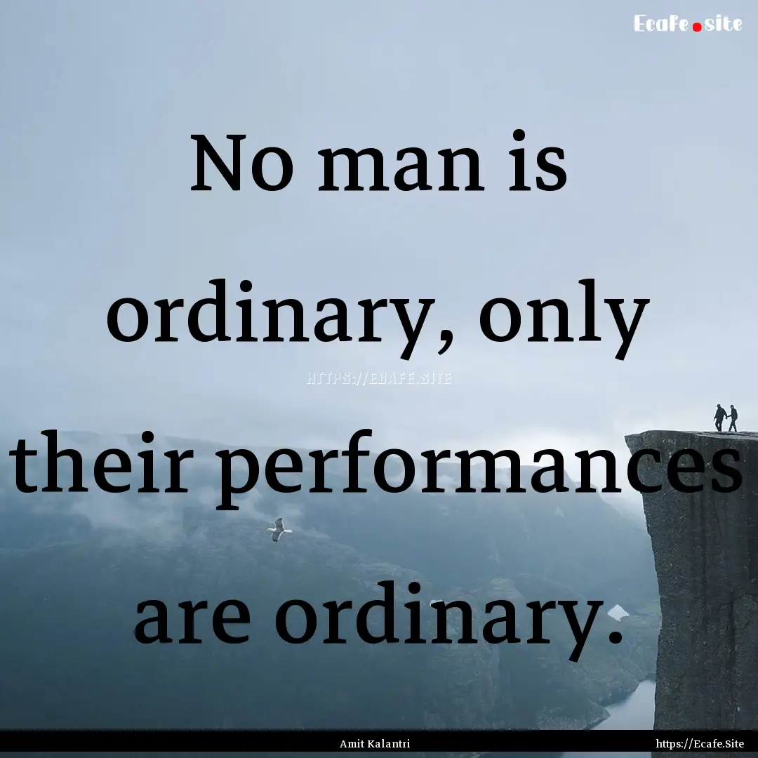 No man is ordinary, only their performances.... : Quote by Amit Kalantri