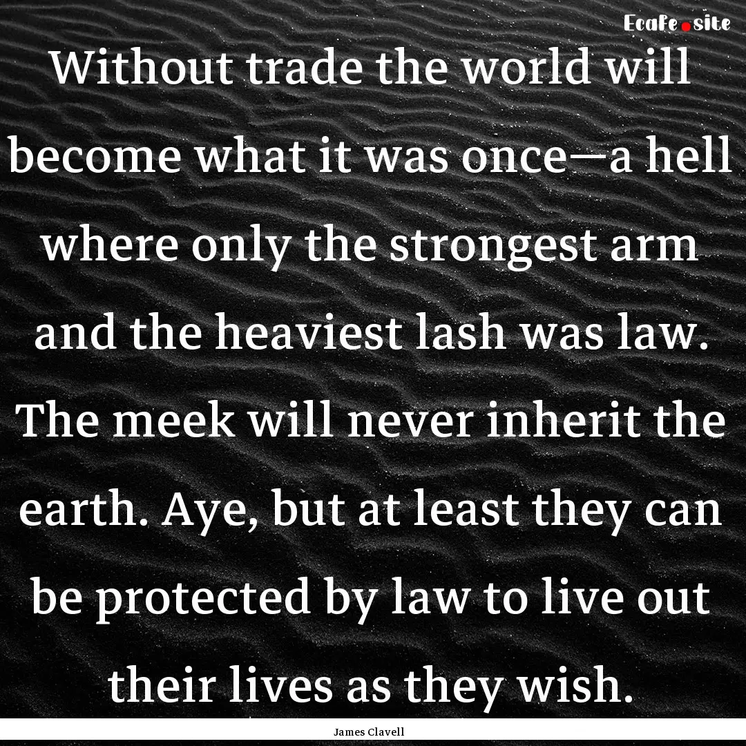 Without trade the world will become what.... : Quote by James Clavell