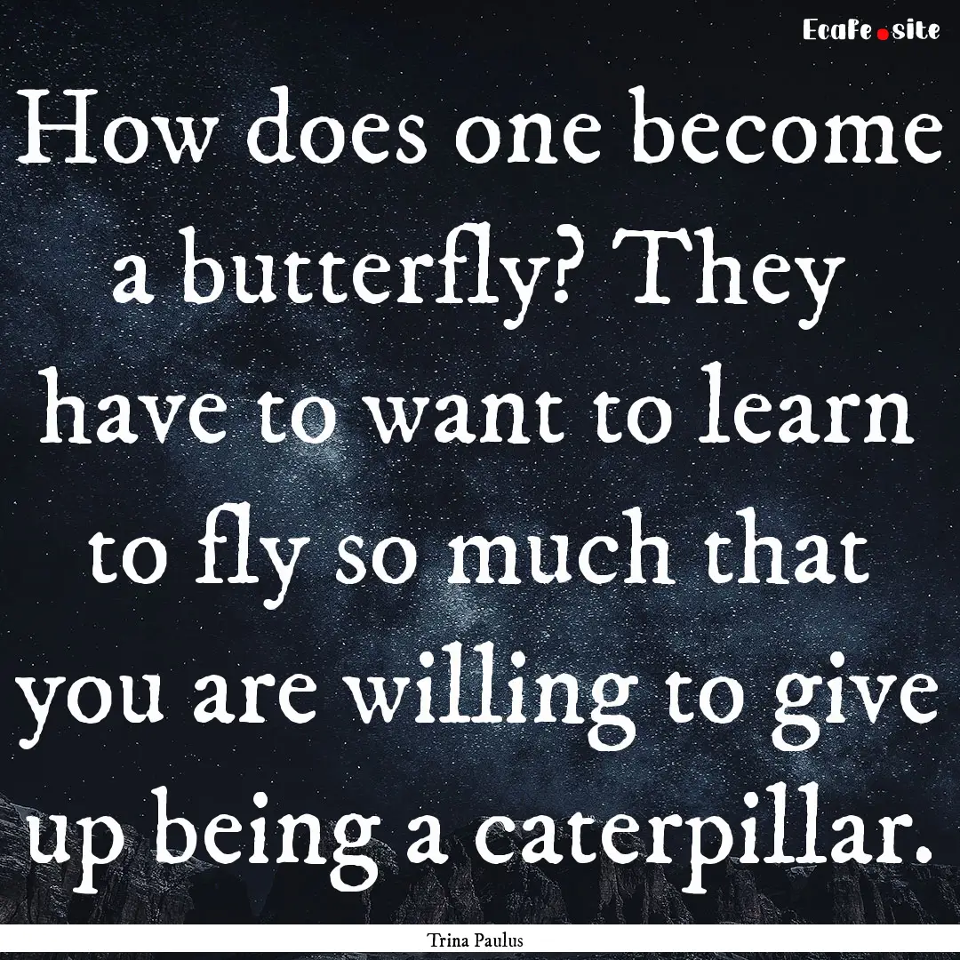 How does one become a butterfly? They have.... : Quote by Trina Paulus