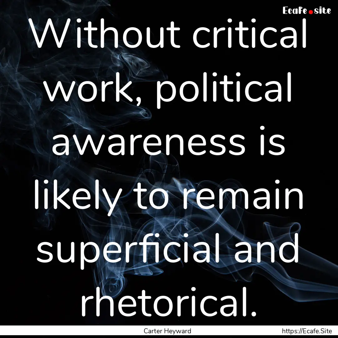 Without critical work, political awareness.... : Quote by Carter Heyward