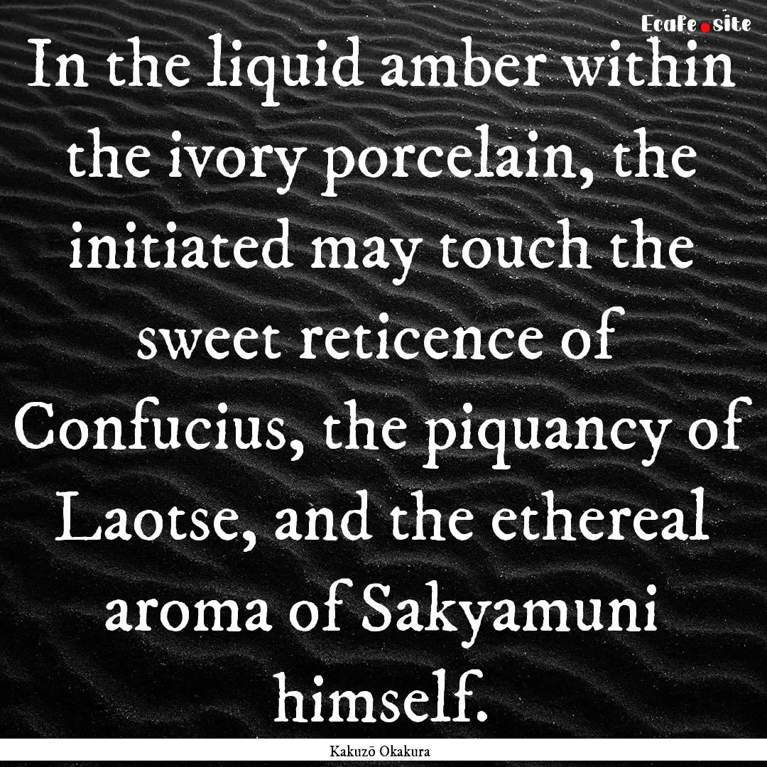 In the liquid amber within the ivory porcelain,.... : Quote by Kakuzō Okakura