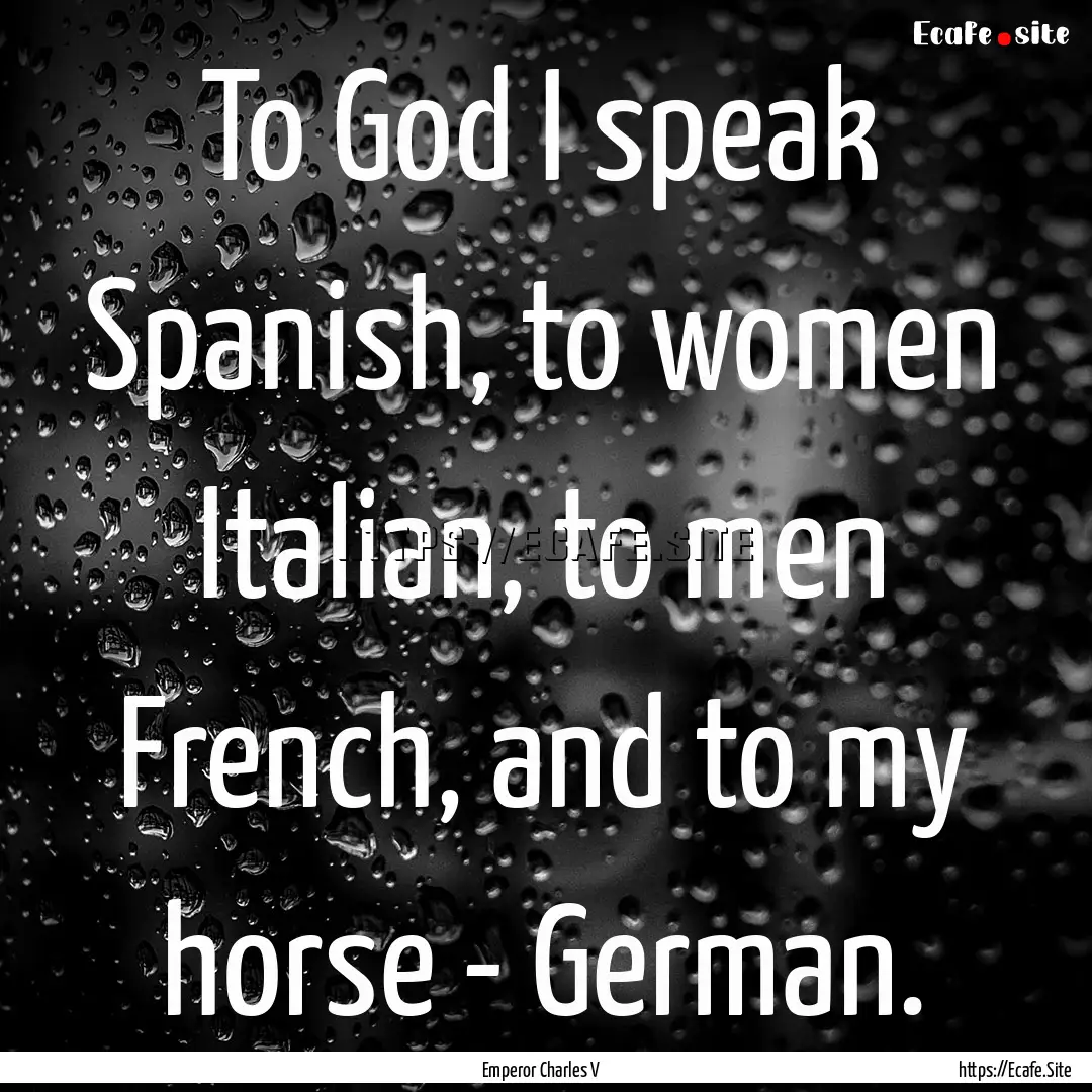 To God I speak Spanish, to women Italian,.... : Quote by Emperor Charles V