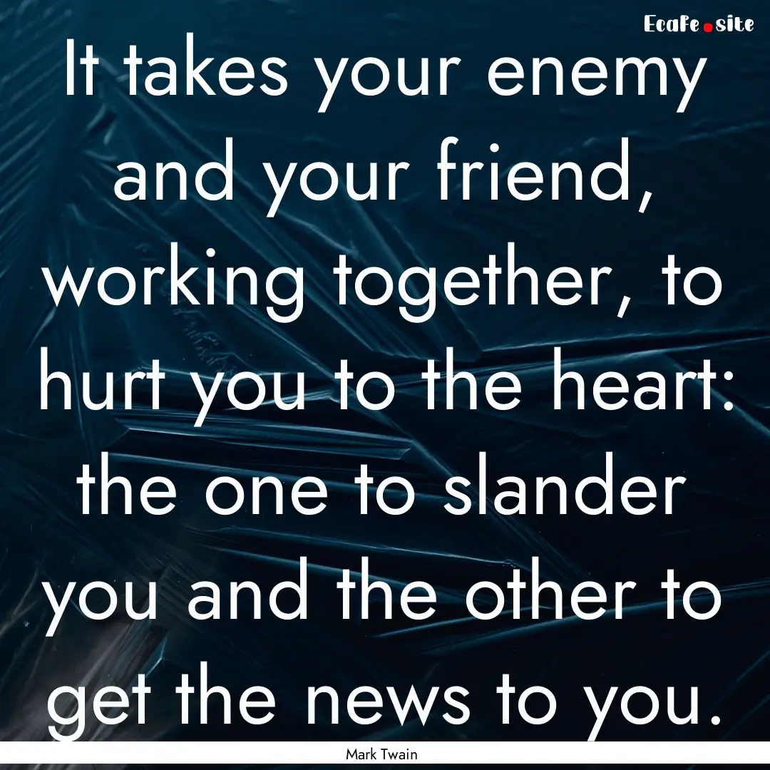 It takes your enemy and your friend, working.... : Quote by Mark Twain