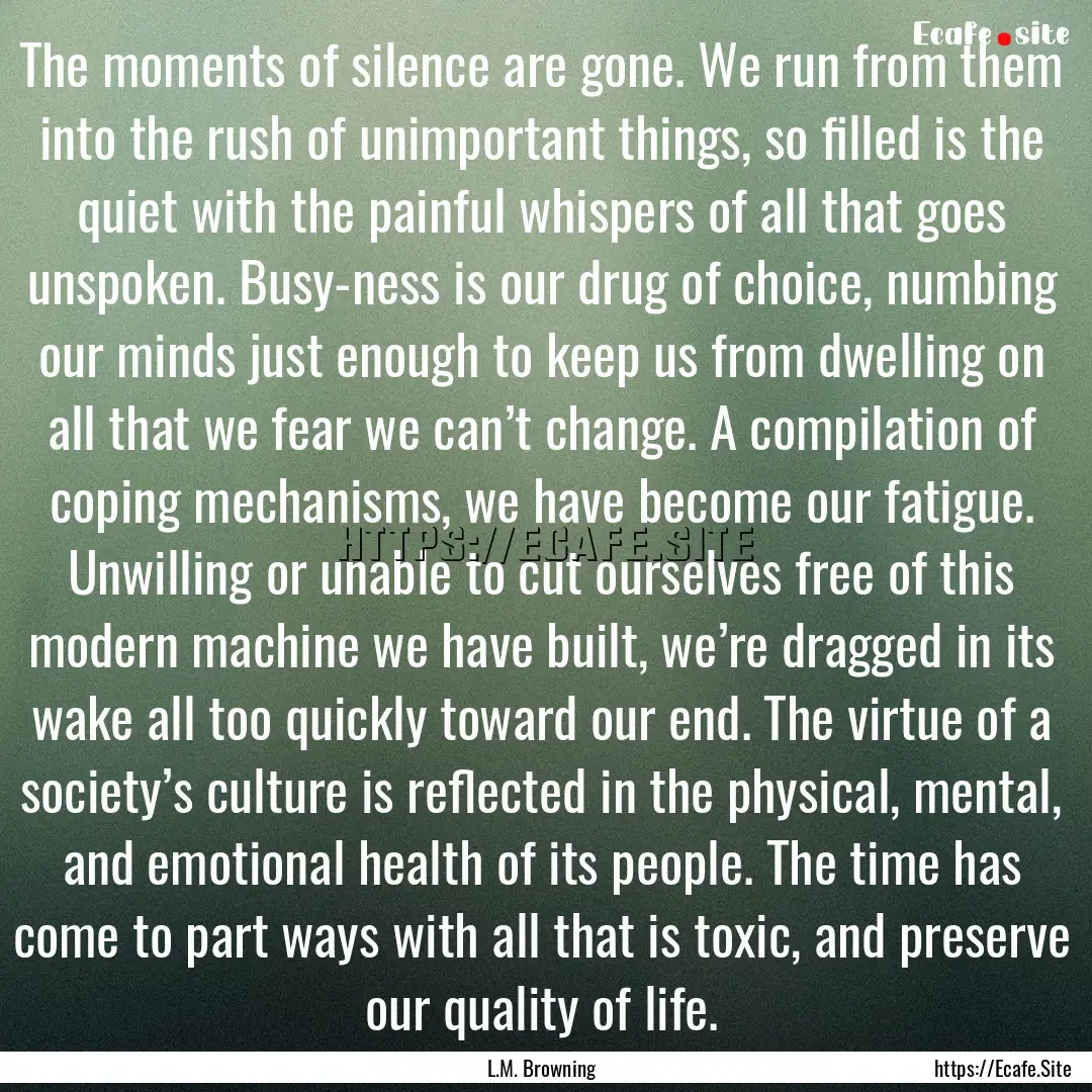 The moments of silence are gone. We run from.... : Quote by L.M. Browning